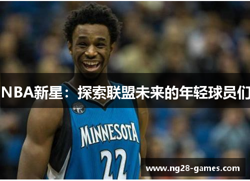 NBA新星：探索联盟未来的年轻球员们